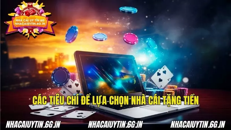 Lựa chọn nhà cái tặng tiền chuẩn dựa trên tiêu chí khắt khe hiện nay
