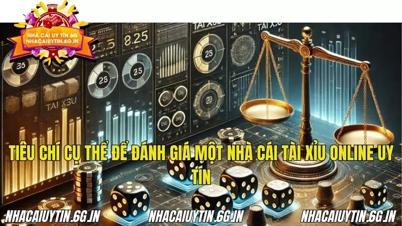 Tiêu chí cụ thể để đánh giá một nhà cái chơi Tài Xỉu online uy tín